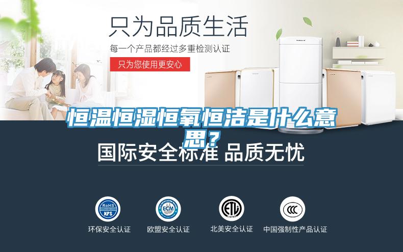 恒溫恒濕恒氧恒潔是什么意思？