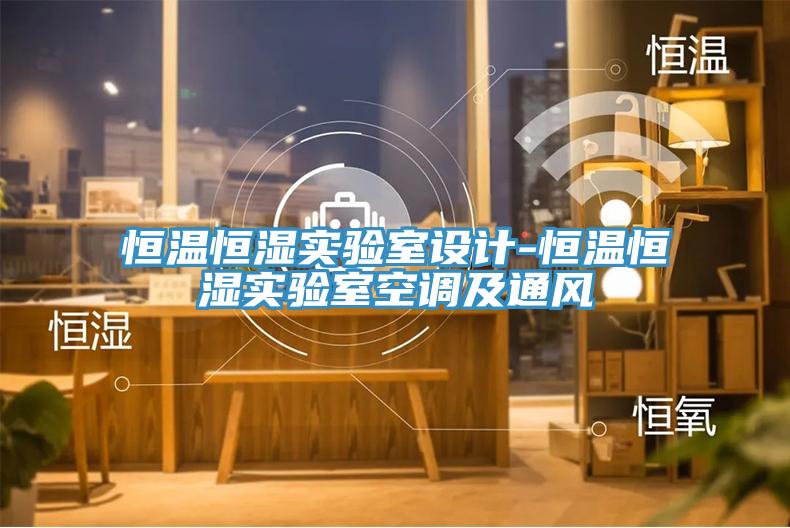 恒溫恒濕實(shí)驗(yàn)室設(shè)計(jì)-恒溫恒濕實(shí)驗(yàn)室空調(diào)及通風(fēng)