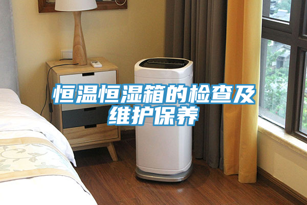 恒溫恒濕箱的檢查及維護(hù)保養(yǎng)