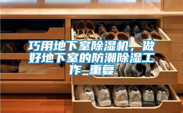 巧用地下室除濕機(jī)，做好地下室的防潮除濕工作_重復(fù)