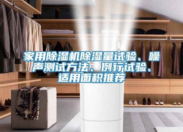 家用除濕機(jī)除濕量試驗(yàn)、噪聲測試方法、例行試驗(yàn)、適用面積推薦