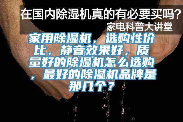 家用除濕機(jī)，選購性價(jià)比，靜音效果好，質(zhì)量好的除濕機(jī)怎么選購，最好的除濕機(jī)品牌是那幾個(gè)？