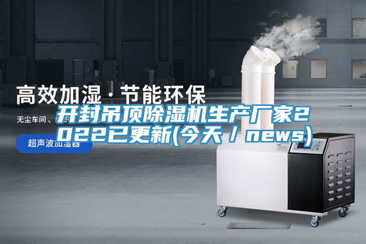 開封吊頂除濕機生產(chǎn)廠家2022已更新(今天／news)