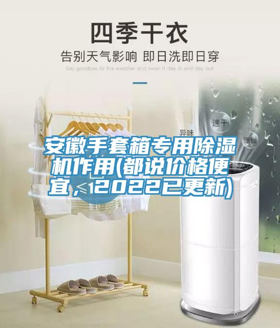 安徽手套箱專用除濕機(jī)作用(都說價(jià)格便宜，2022已更新)