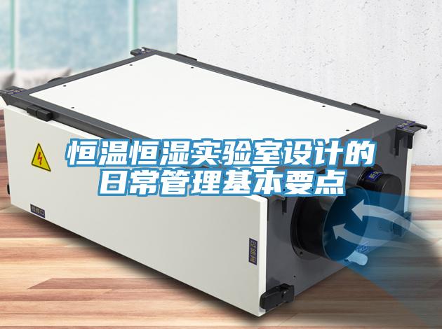恒溫恒濕實(shí)驗(yàn)室設(shè)計(jì)的日常管理基本要點(diǎn)