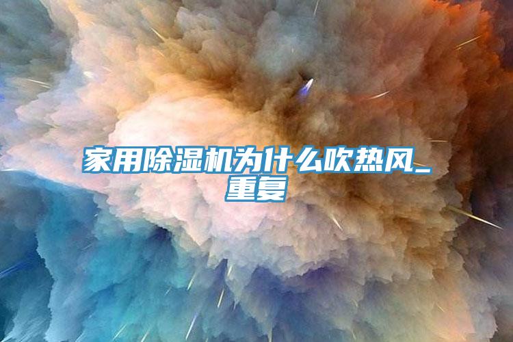 家用除濕機(jī)為什么吹熱風(fēng)_重復(fù)