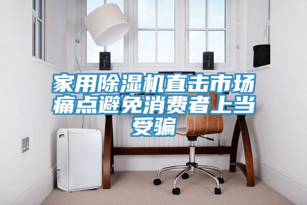 家用除濕機(jī)直擊市場痛點(diǎn)避免消費(fèi)者上當(dāng)受騙