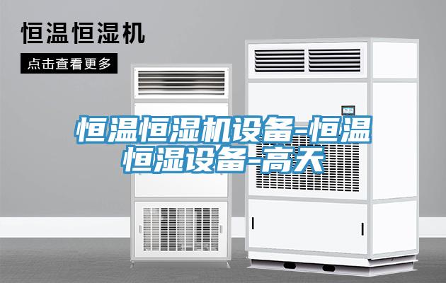 恒溫恒濕機設(shè)備-恒溫恒濕設(shè)備-高天