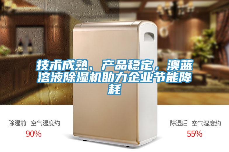 技術(shù)成熟、產(chǎn)品穩(wěn)定，澳藍(lán)溶液除濕機(jī)助力企業(yè)節(jié)能降耗