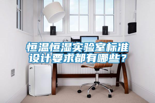 恒溫恒濕實驗室標準設(shè)計要求都有哪些？