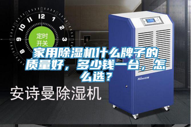家用除濕機(jī)什么牌子的質(zhì)量好，多少錢一臺，怎么選？