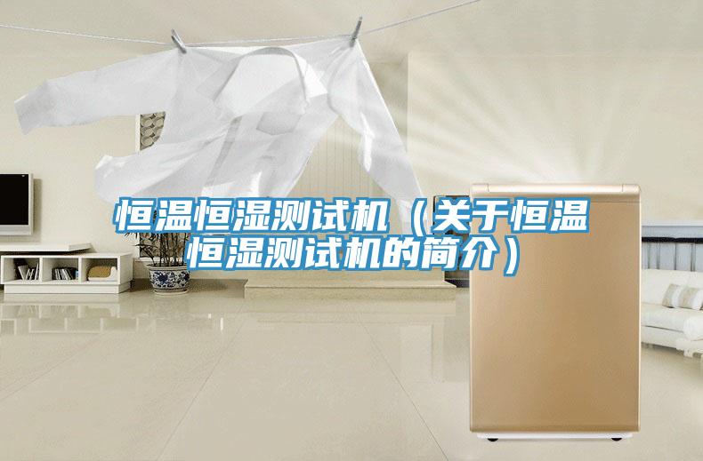 恒溫恒濕測(cè)試機(jī)（關(guān)于恒溫恒濕測(cè)試機(jī)的簡(jiǎn)介）