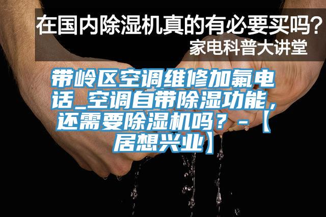 帶嶺區(qū)空調(diào)維修加氟電話_空調(diào)自帶除濕功能，還需要除濕機(jī)嗎？-【居想興業(yè)】