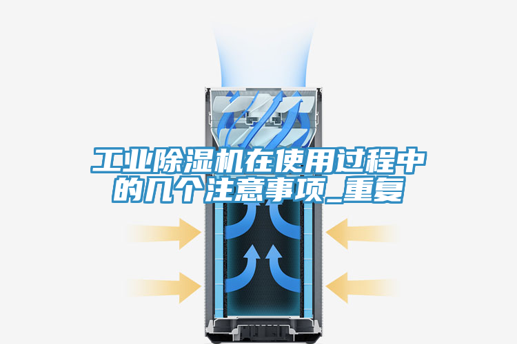 工業(yè)除濕機(jī)在使用過程中的幾個注意事項(xiàng)_重復(fù)