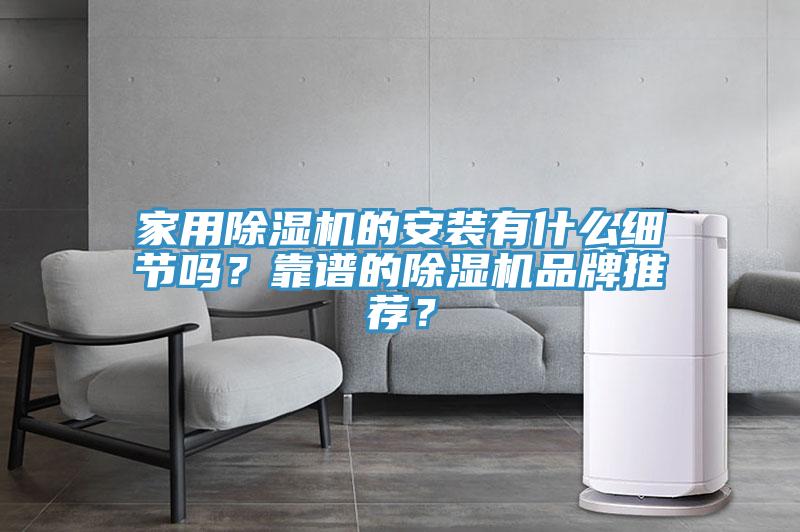家用除濕機(jī)的安裝有什么細(xì)節(jié)嗎？靠譜的除濕機(jī)品牌推薦？