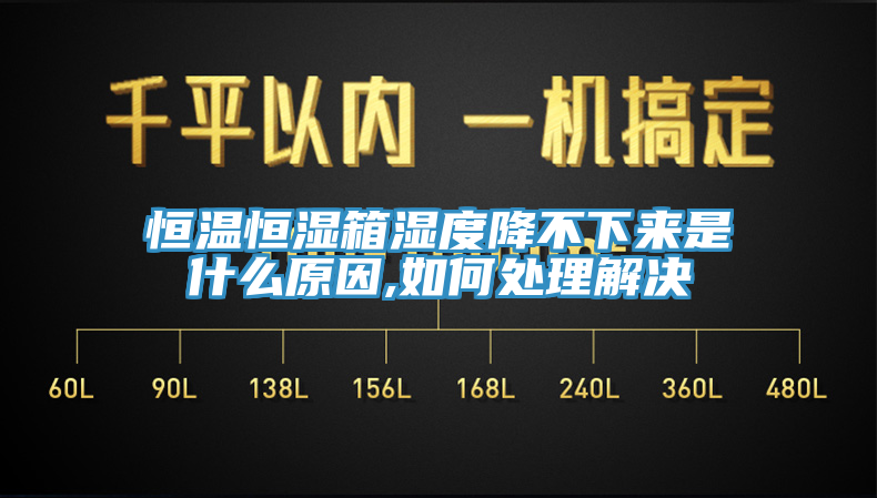 恒溫恒濕箱濕度降不下來是什么原因,如何處理解決