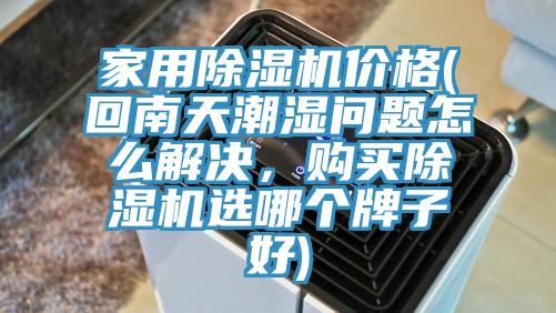 家用除濕機(jī)價(jià)格(回南天潮濕問題怎么解決，購買除濕機(jī)選哪個(gè)牌子好)