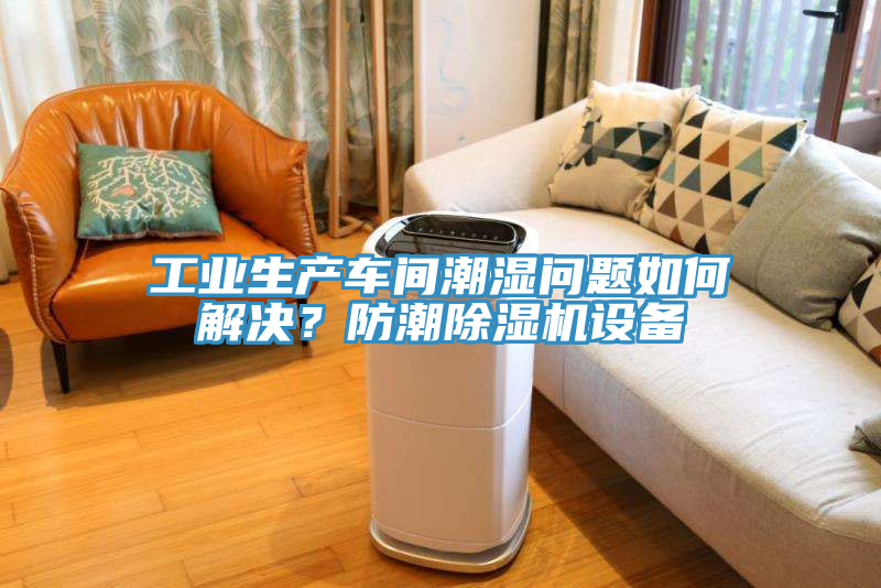 工業(yè)生產車間潮濕問題如何解決？防潮除濕機設備