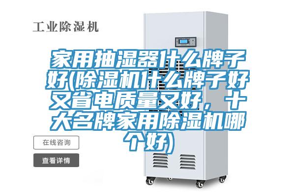家用抽濕器什么牌子好(除濕機(jī)什么牌子好又省電質(zhì)量又好，十大名牌家用除濕機(jī)哪個好)
