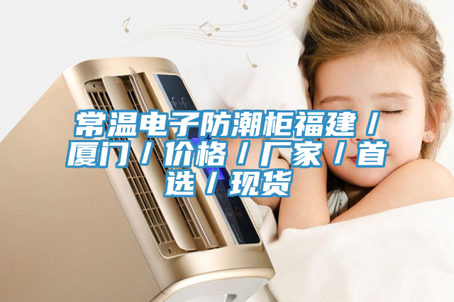 常溫電子防潮柜福建／廈門／價格／廠家／首選／現(xiàn)貨