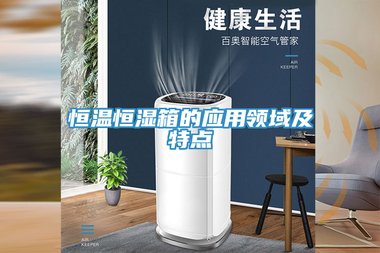 恒溫恒濕箱的應(yīng)用領(lǐng)域及特點(diǎn)