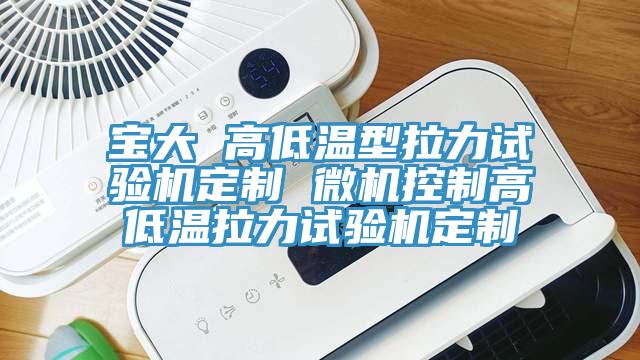 寶大 高低溫型拉力試驗(yàn)機(jī)定制 微機(jī)控制高低溫拉力試驗(yàn)機(jī)定制
