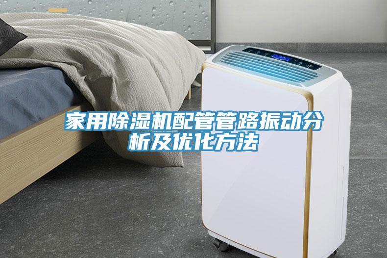 家用除濕機(jī)配管管路振動分析及優(yōu)化方法