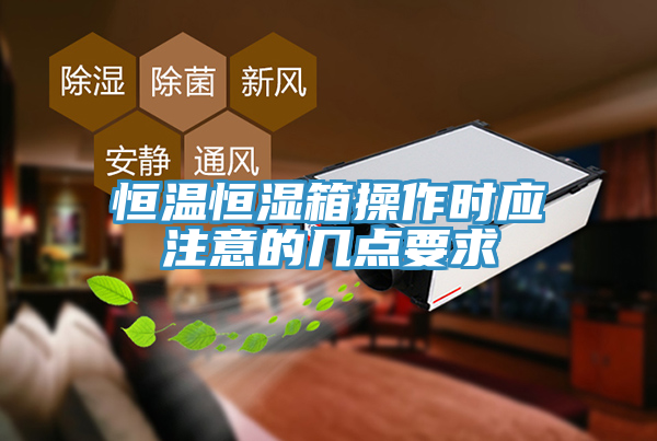 恒溫恒濕箱操作時(shí)應(yīng)注意的幾點(diǎn)要求