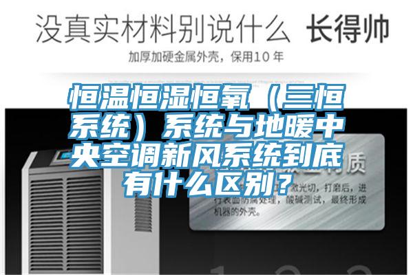 恒溫恒濕恒氧（三恒系統(tǒng)）系統(tǒng)與地暖中央空調(diào)新風(fēng)系統(tǒng)到底有什么區(qū)別？