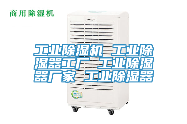 工業(yè)除濕機 工業(yè)除濕器工廠 工業(yè)除濕器廠家 工業(yè)除濕器