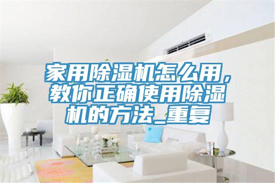 家用除濕機(jī)怎么用，教你正確使用除濕機(jī)的方法_重復(fù)
