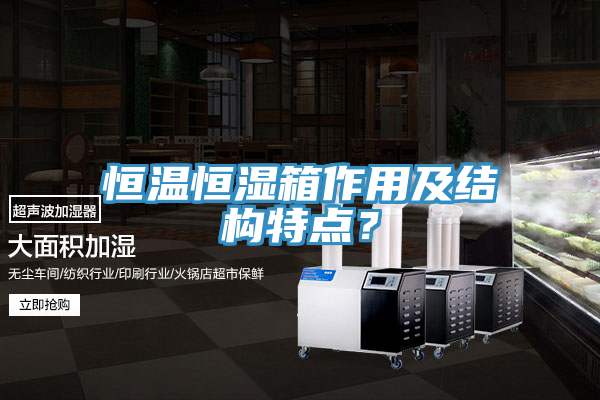 恒溫恒濕箱作用及結(jié)構(gòu)特點？