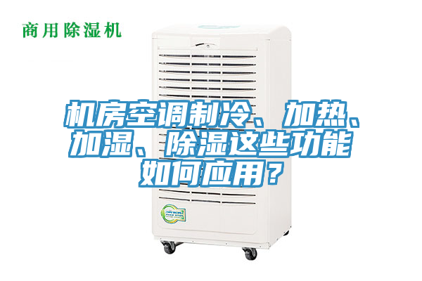 機(jī)房空調(diào)制冷、加熱、加濕、除濕這些功能如何應(yīng)用？