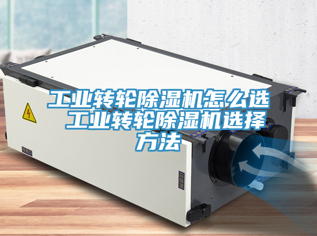 工業(yè)轉輪除濕機怎么選 工業(yè)轉輪除濕機選擇方法