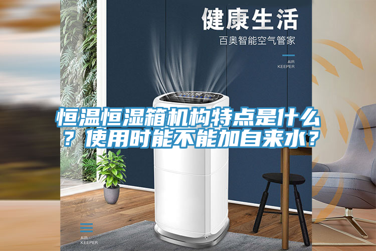恒溫恒濕箱機(jī)構(gòu)特點(diǎn)是什么？使用時(shí)能不能加自來水？