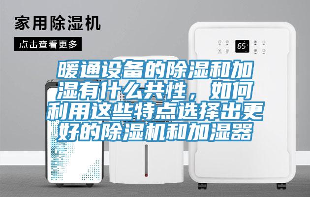 暖通設(shè)備的除濕和加濕有什么共性，如何利用這些特點(diǎn)選擇出更好的除濕機(jī)和加濕器