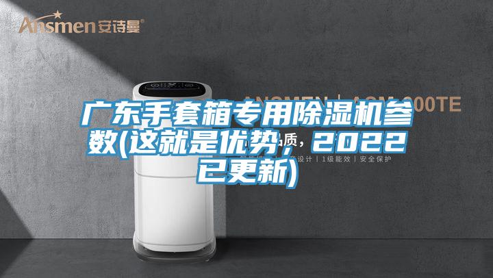 廣東手套箱專用除濕機(jī)參數(shù)(這就是優(yōu)勢(shì)，2022已更新)