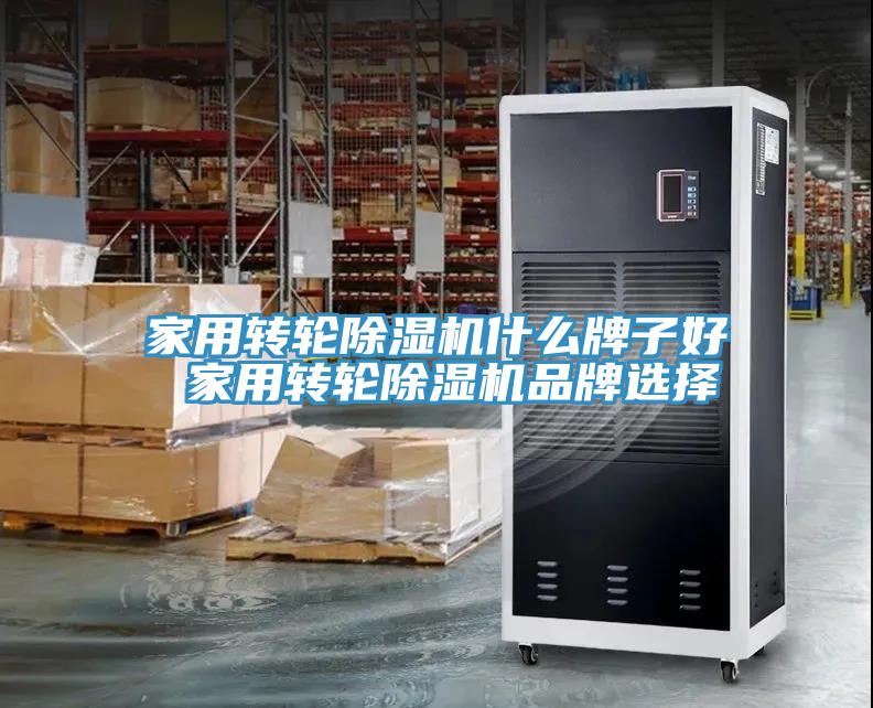 家用轉(zhuǎn)輪除濕機(jī)什么牌子好 家用轉(zhuǎn)輪除濕機(jī)品牌選擇