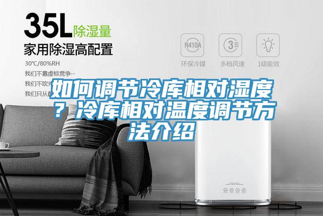 如何調(diào)節(jié)冷庫相對濕度？冷庫相對溫度調(diào)節(jié)方法介紹