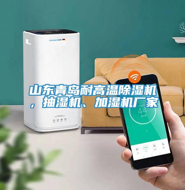 山東青島耐高溫除濕機，抽濕機、加濕機廠家