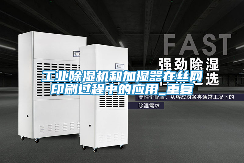 工業(yè)除濕機和加濕器在絲網印刷過程中的應用_重復