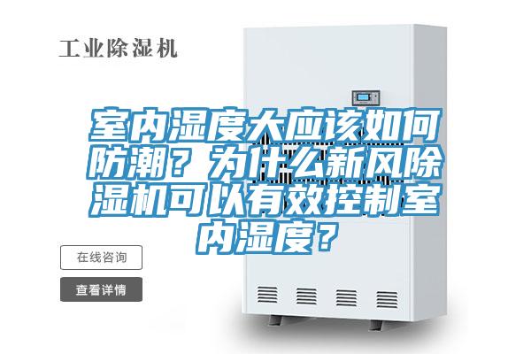 室內(nèi)濕度大應(yīng)該如何防潮？為什么新風(fēng)除濕機(jī)可以有效控制室內(nèi)濕度？