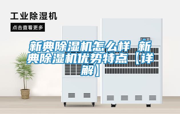 新典除濕機(jī)怎么樣 新典除濕機(jī)優(yōu)勢特點(diǎn)【詳解】