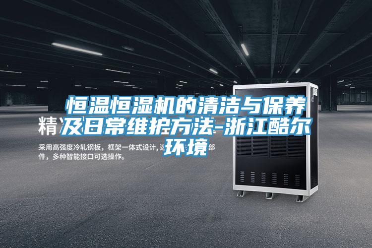 恒溫恒濕機(jī)的清潔與保養(yǎng)及日常維護(hù)方法-浙江酷爾環(huán)境
