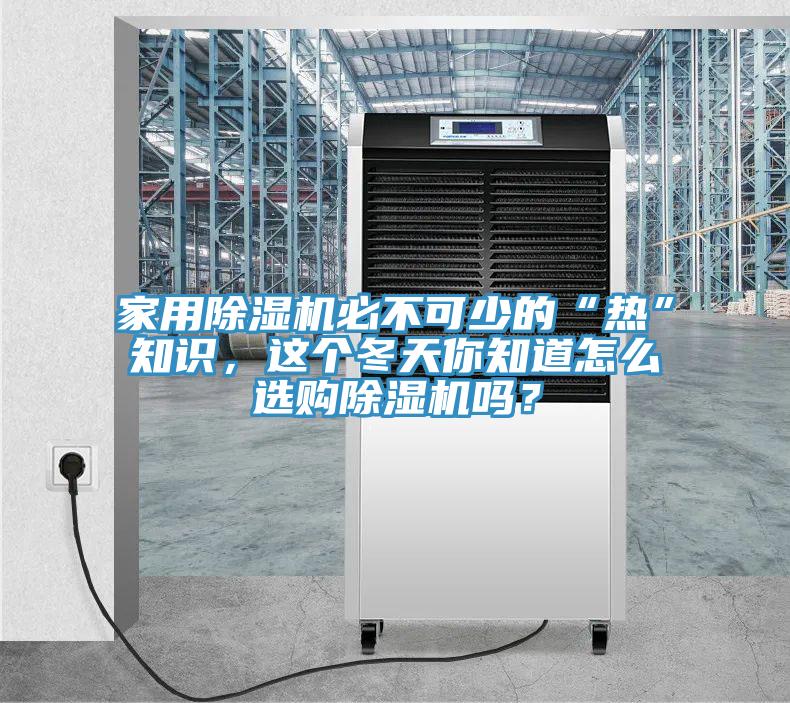 家用除濕機(jī)必不可少的“熱”知識(shí)，這個(gè)冬天你知道怎么選購除濕機(jī)嗎？