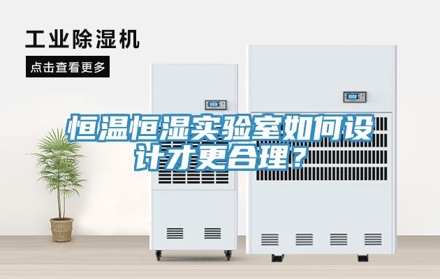 恒溫恒濕實(shí)驗(yàn)室如何設(shè)計(jì)才更合理？