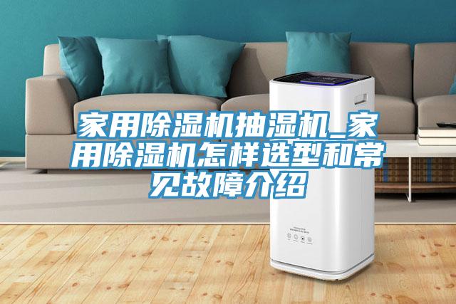 家用除濕機(jī)抽濕機(jī)_家用除濕機(jī)怎樣選型和常見故障介紹