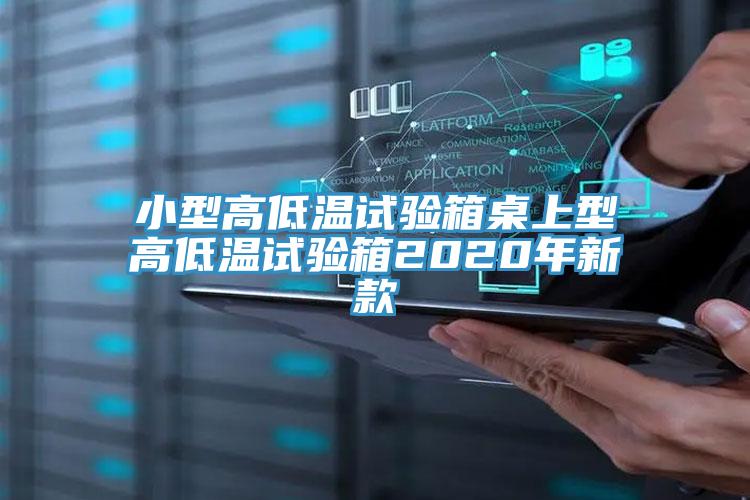 小型高低溫試驗(yàn)箱桌上型高低溫試驗(yàn)箱2020年新款