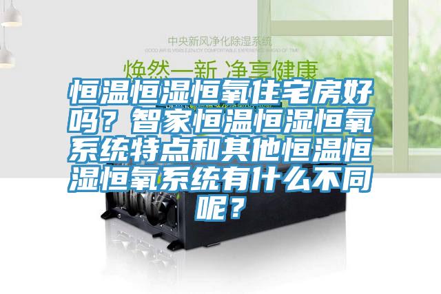 恒溫恒濕恒氧住宅房好嗎？智家恒溫恒濕恒氧系統(tǒng)特點(diǎn)和其他恒溫恒濕恒氧系統(tǒng)有什么不同呢？