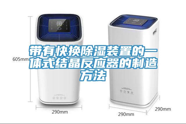 帶有快換除濕裝置的一體式結(jié)晶反應(yīng)器的制造方法